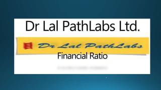 Dr Lal PathLabs Ltd.
Financial Ratio
.
..
 