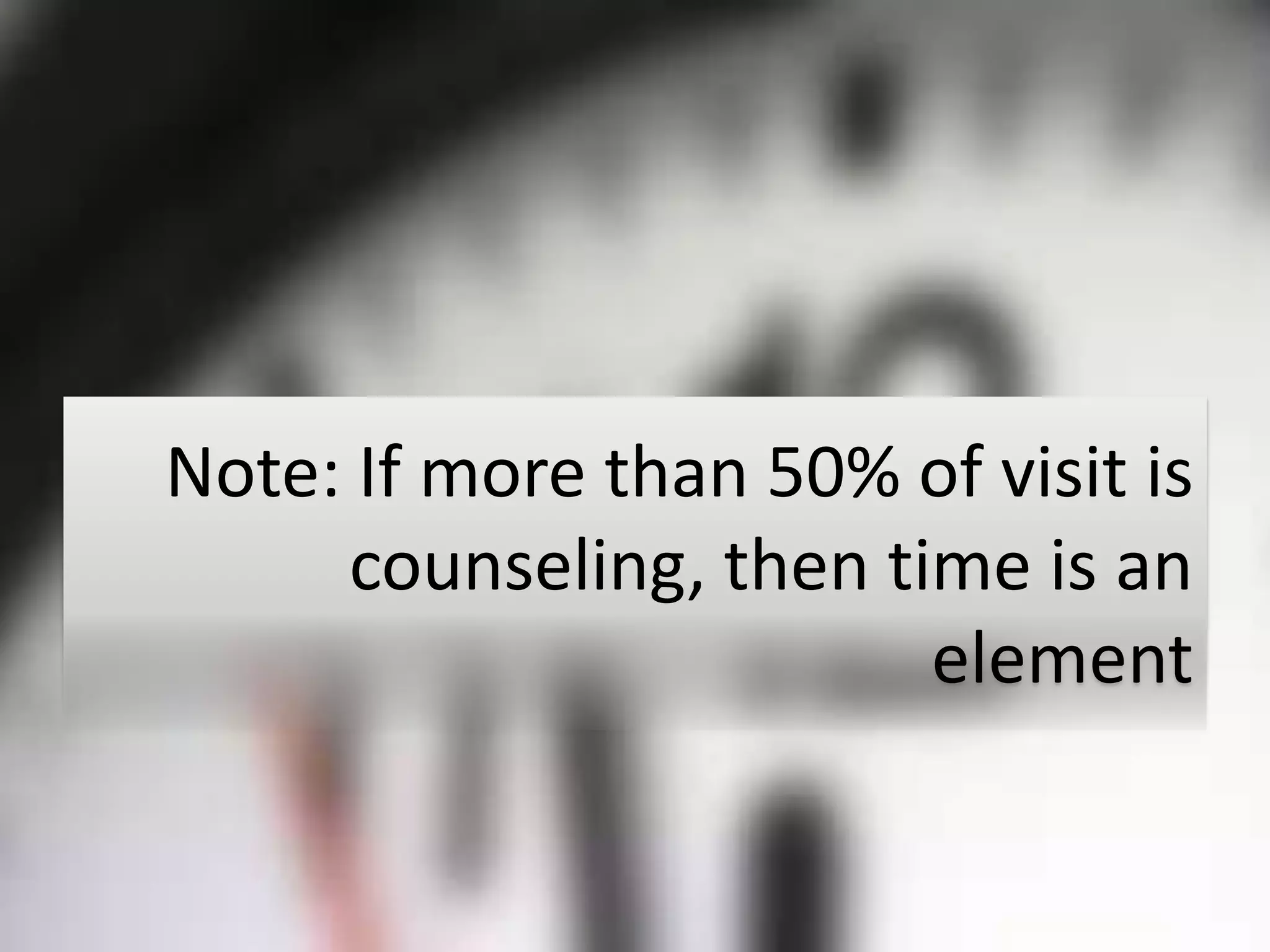 Note: If more than 50% of visit is
     counseling, then time is an
                        element
 