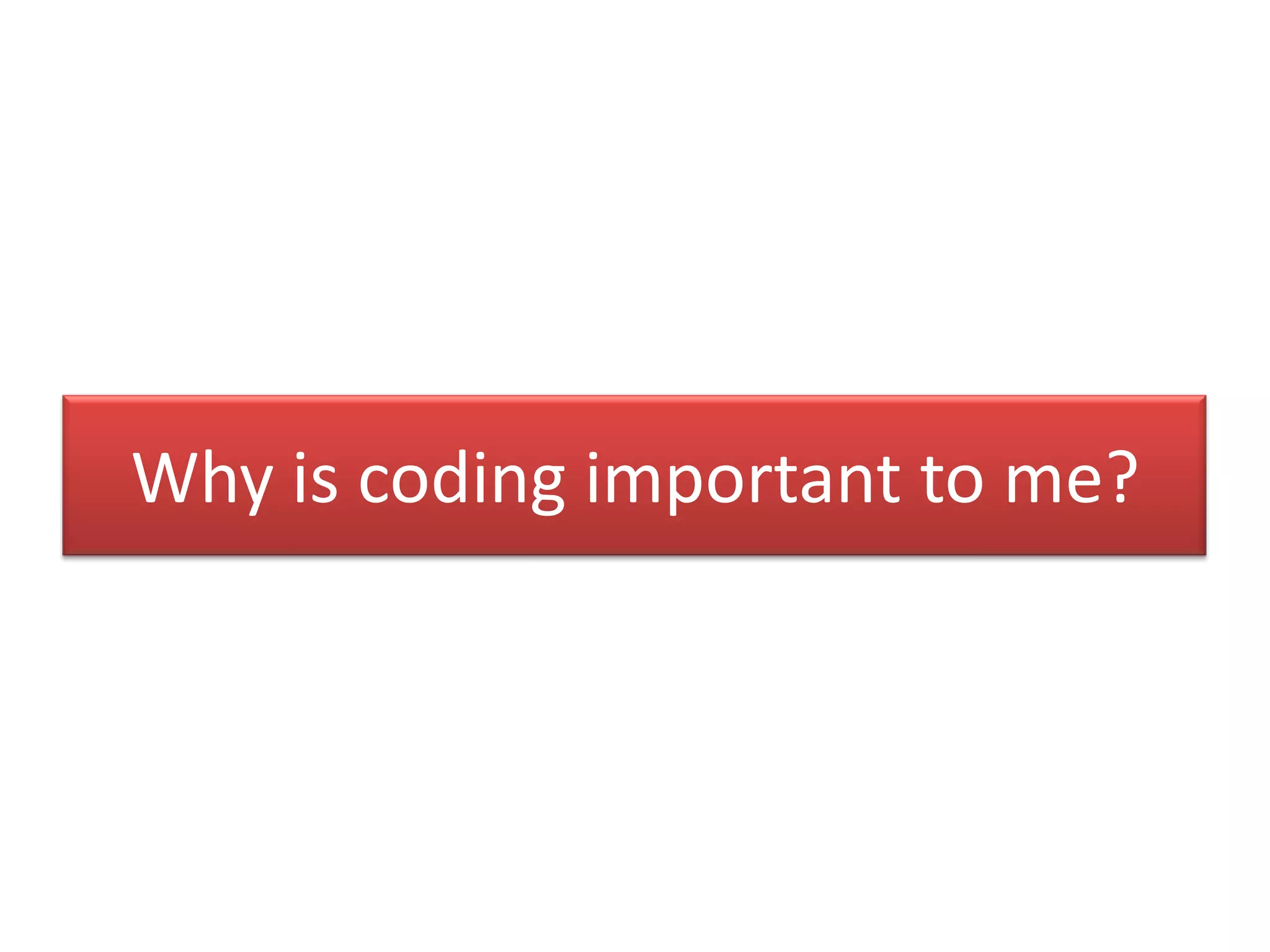 Why is coding important to me?
 