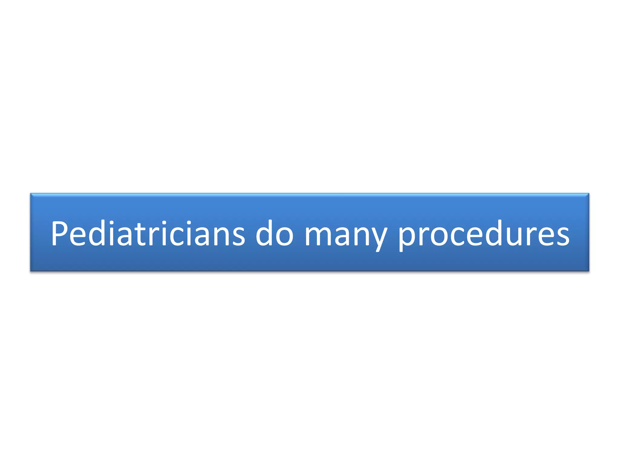 Pediatricians do many procedures
 