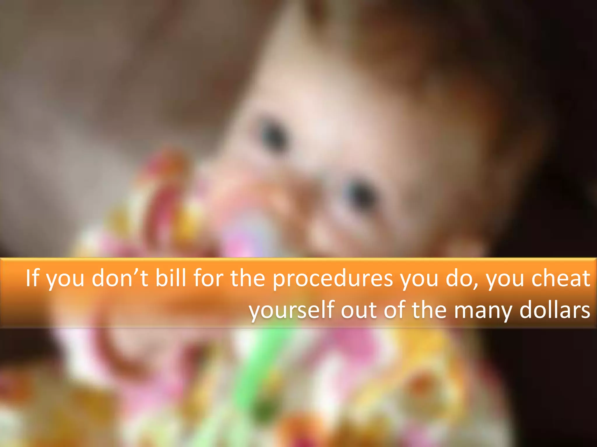 If you don’t bill for the procedures you do, you cheat
                        yourself out of the many dollars
 