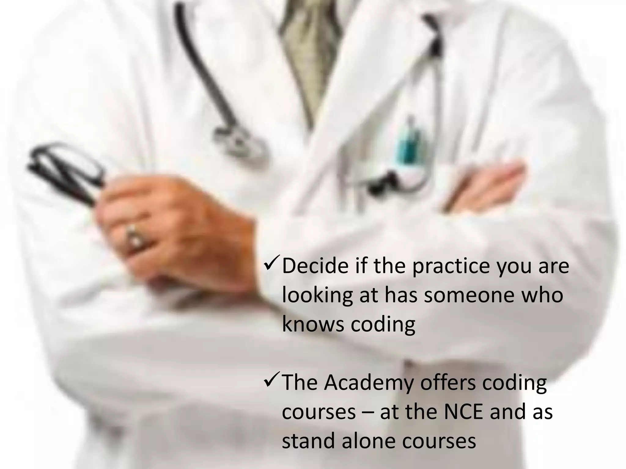 Decide if the practice you are
 looking at has someone who
 knows coding

The Academy offers coding
 courses – at the NCE and as
 stand alone courses
 