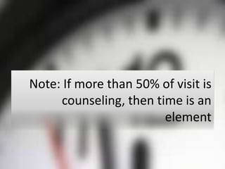 Note: If more than 50% of visit is
     counseling, then time is an
                        element
 