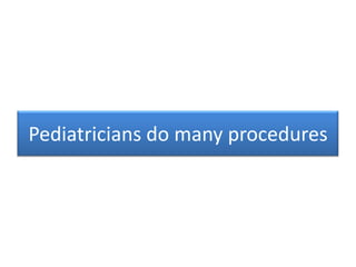 Pediatricians do many procedures
 