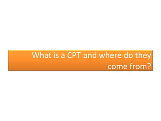 What is a CPT and where do they
                    come from?
 