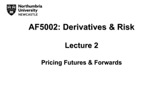 AF5002: Derivatives & Risk
Lecture 2
Pricing Futures & Forwards
 