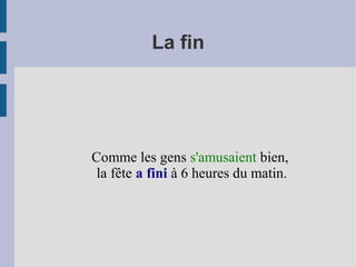 La fin
Comme les gens s'amusaient bien,
la fête a fini à 6 heures du matin.
 