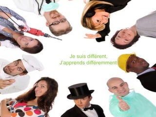 Je suis différent,
J’apprends différemment !
 