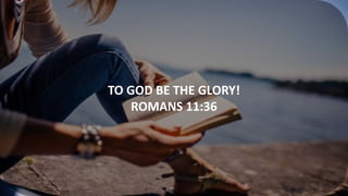 TO GOD BE THE GLORY!
ROMANS 11:36
 