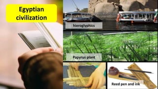Egyptian
civilization
hieroglyphics
Papyrus plant
Reed pen and ink
 