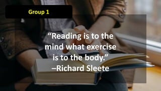 Group 1
“Reading is to the
mind what exercise
is to the body.”
–Richard Sleete
 