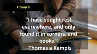 Group 8
“I have sought rest
everywhere, and only
found it in corners, and
books.”
–Thomas a Kempis
 