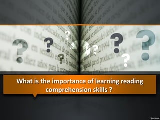 What is the importance of learning reading
comprehension skills ?
 