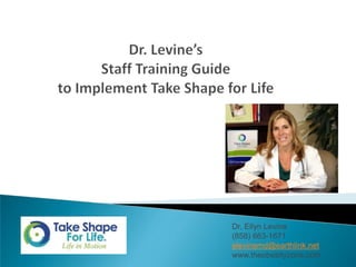 Dr. Levine’s Staff Training Guideto Implement Take Shape for Life Dr. Ellyn Levine (858) 663-1671 elevinemd@earthlink.net www.theobesityzone.com 