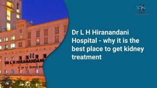 Dr L H Hiranandani
Hospital - why it is the
best place to get kidney
treatment
 
