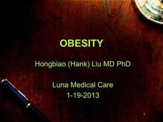 OBESITY
Hongbiao (Hank) Liu MD PhD

    Luna Medical Care
       1-19-2013

                             1
 