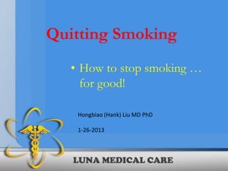 Quitting Smoking
   • How to stop smoking …
     for good!

    Hongbiao (Hank) Liu MD PhD

    1-26-2013
 