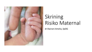 Skrining
Risiko Maternal
dr Dwirani Amelia, SpOG
 