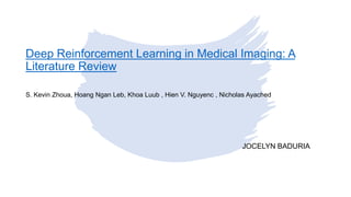 Deep Reinforcement Learning in Medical Imaging: A
Literature Review
JOCELYN BADURIA
S. Kevin Zhoua, Hoang Ngan Leb, Khoa Luub , Hien V. Nguyenc , Nicholas Ayached
 