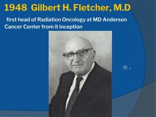 1948 Gilbert H. Fletcher, M.D
first head of Radiation Oncology at MD Anderson
Cancer Center from it inception
⦿ .
 