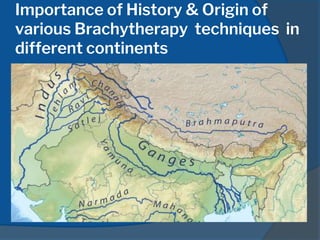Importance of History & Origin of
various Brachytherapy techniques in
different continents
 