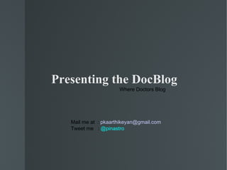 Presenting the DocBlog
                      Where Doctors Blog




   Mail me at : pkaarthikeyan@gmail.com
   Tweet me : @pinastro
 