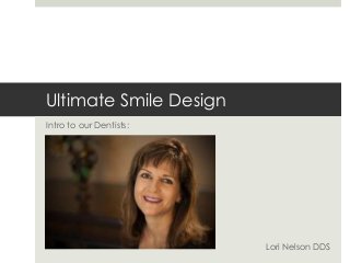 Ultimate Smile Design
Intro to our Dentists:




                         Lori Nelson DDS
 