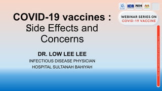 COVID-19 vaccines :
Side Effects and
Concerns
DR. LOW LEE LEE
INFECTIOUS DISEASE PHYSICIAN
HOSPITAL SULTANAH BAHIYAH
 