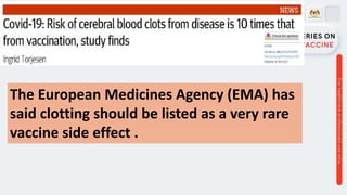 The European Medicines Agency (EMA) has
said clotting should be listed as a very rare
vaccine side effect .
 