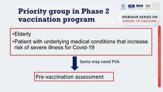 Priority group in Phase 2
vaccination program
•Elderly
•Patient with underlying medical conditions that increase
risk of severe illness for Covid-19
Pre-vaccination assessment
Some may need PVA
 