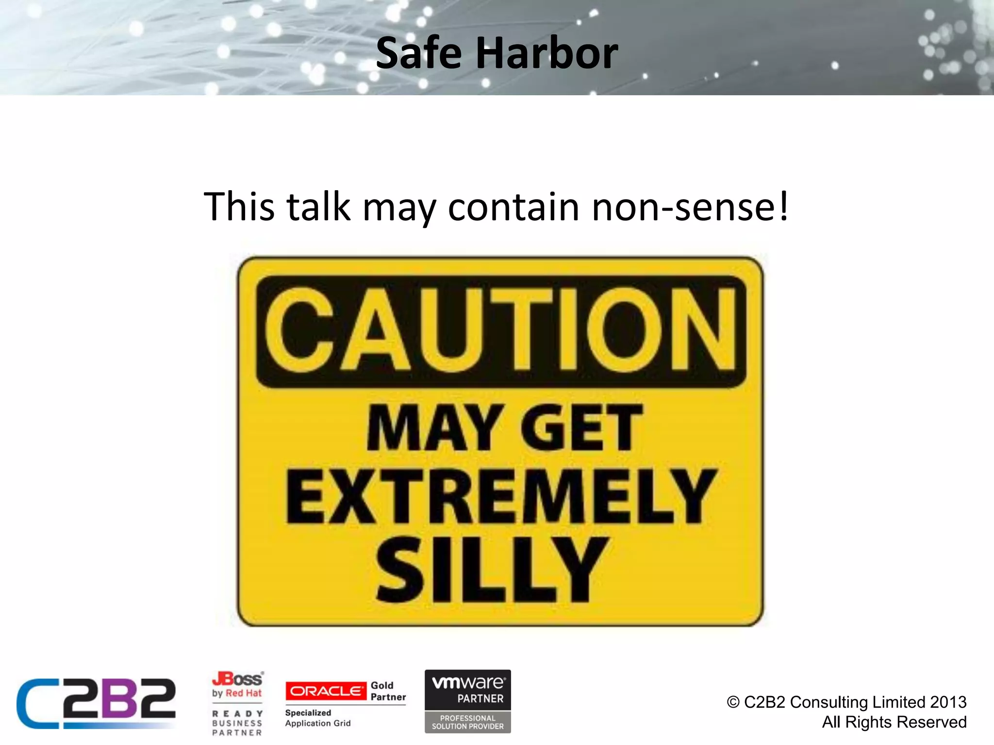 Safe Harbor
This talk may contain non-sense!

© C2B2 Consulting Limited 2013
All Rights Reserved

 