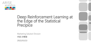 Deep Reinforcement Learning at
the Edge of the Statistical
Precipice
Marketing Solution Division
内田 沙穂里
2022/03/23
 