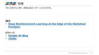 引用
©2022 ARISE analytics Reserved. 1
特に注釈がない限り、画像は論文・PJページからの引用。
論文
• Deep Reinforcement Learning at the Edge of the Statistical
Precipice
PJページ
• Google AI Blog
• rliable
 