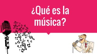 ¿Qué es la
música?
 