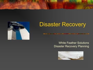 Disaster Recovery


        White Feather Solutions
     Disaster Recovery Planning
 