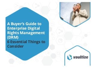 A Buyer’s Guide to
Enterprise Digital
Rights Management
(DRM)
6 Essential Things to
Consider
 