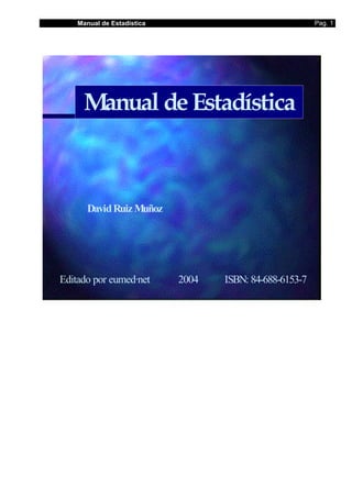 Manual de Estadística Pag. 1
Manual deEstadística
DavidRuiz Muñoz
Editado por eumed·net 2004 ISBN: 84-688-6153-7
 