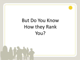 But Do You Know
How they Rank
You?
 