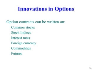 34
Option contracts can be written on:
Common stocks
Stock Indices
Interest rates
Foreign currency
Commodities
Futures
Innovations in Options
 