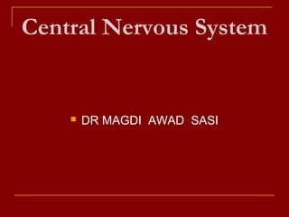 Central Nervous System
 DR MAGDI AWAD SASI
 