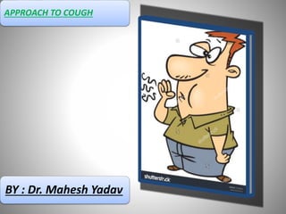 APPROACH TO COUGH
BY : Dr. Mahesh Yadav
 