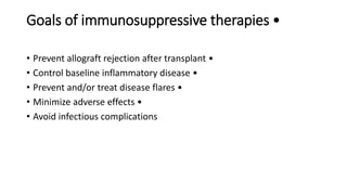 Goals of immunosuppressive therapies •
• Prevent allograft rejection after transplant •
• Control baseline inflammatory disease •
• Prevent and/or treat disease flares •
• Minimize adverse effects •
• Avoid infectious complications
 
