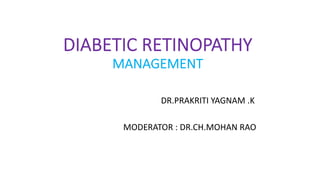 DIABETIC RETINOPATHY
MANAGEMENT
DR.PRAKRITI YAGNAM .K
MODERATOR : DR.CH.MOHAN RAO
 