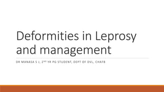 Deformities in Leprosy
and management
DR MANASA S J, 2ND YR PG STUDENT, DEPT OF DVL, CHAFB
 
