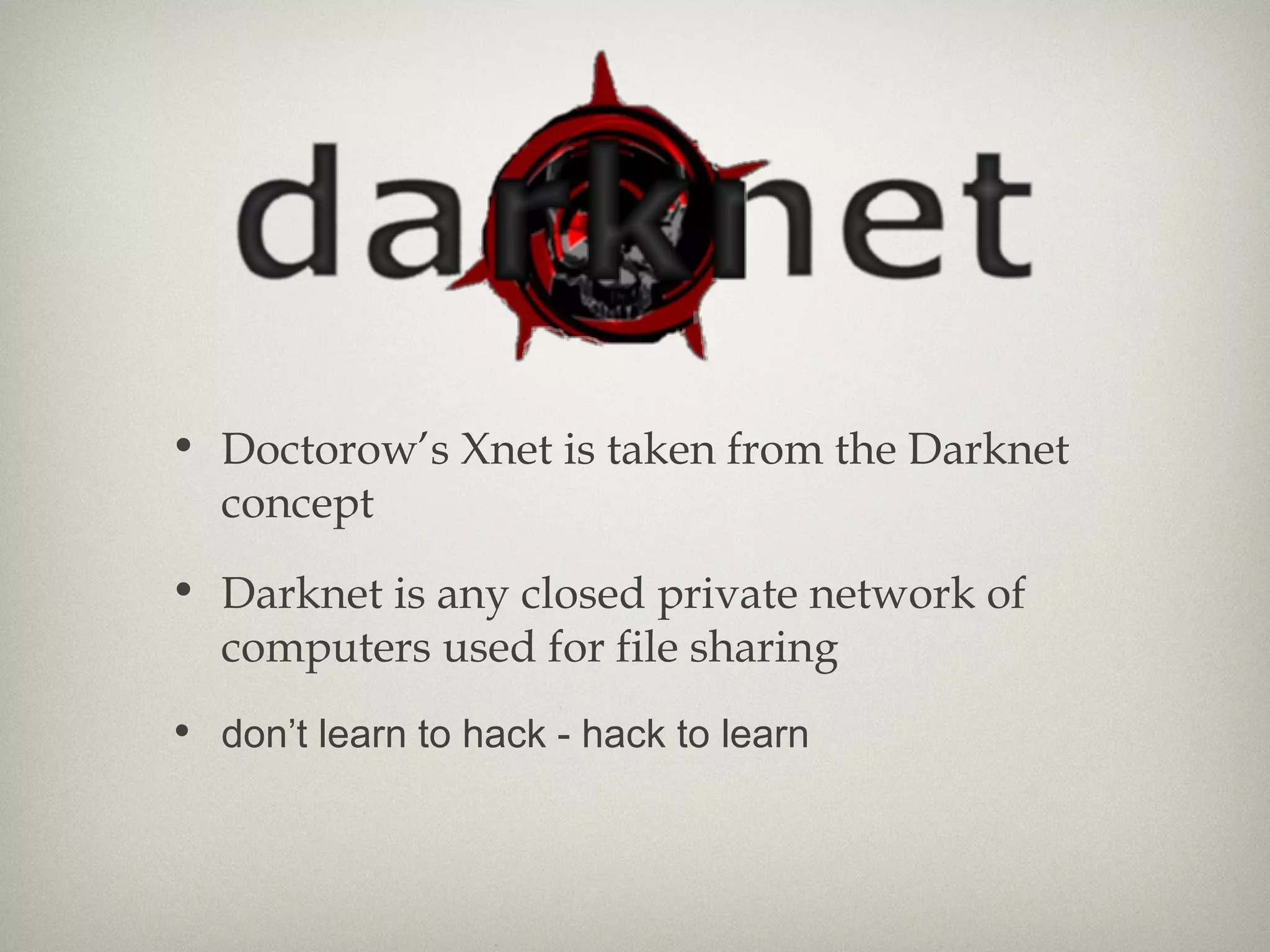 Doctorow’s Xnet is taken from the Darknet concept Darknet is any closed private network of computers used for file sharing don’t learn to hack - hack to learn 