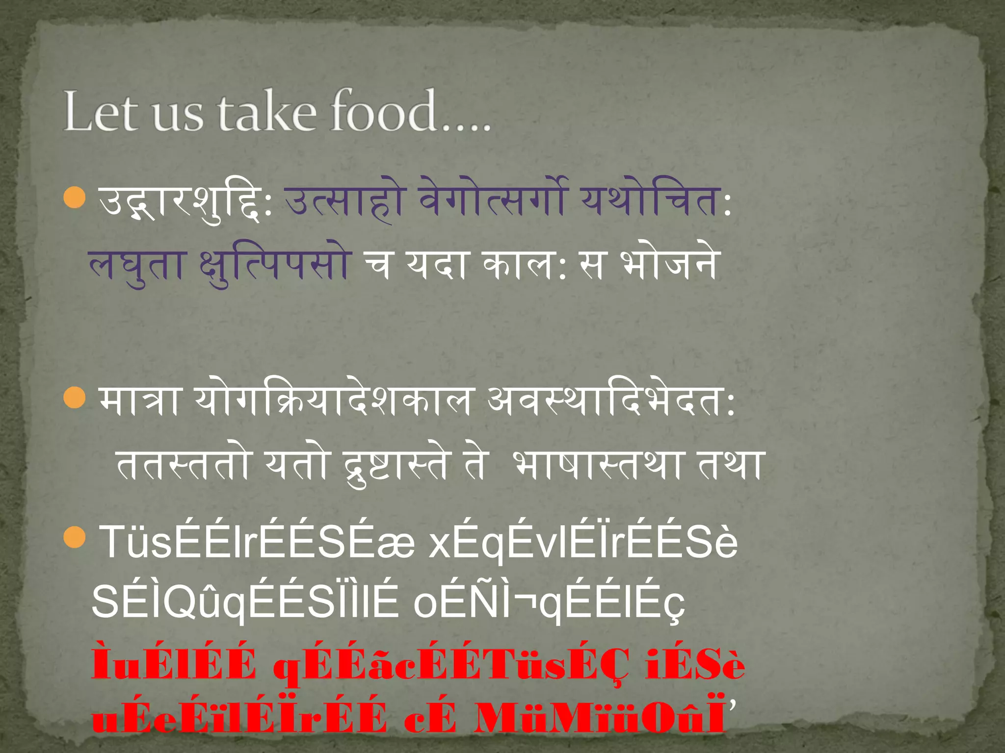 उद्गारशुि: द: उत्साहो वेगोत्सगो यथोिचत: 
लघुता क्षुित्पपसो च यदा काल: स भोजने 
मात्रा योगि: क्रियादेशकाल अवस्थाि: दभेदत: 
ततस्ततो यतो द्रुष्टास्ते ते भाषास्तथा तथा 
TüsÉÉlrÉÉSÉæ xÉqÉvlÉÏrÉÉSè 
SÉÌQûqÉÉSÏÌlÉ oÉÑÌ¬qÉÉlÉç 
ÌuÉlÉÉ qÉÉãcÉÉTüsÉÇ iÉSè 
uÉeÉïlÉÏrÉÉ cÉ MüMïüOûÏ’ 
 