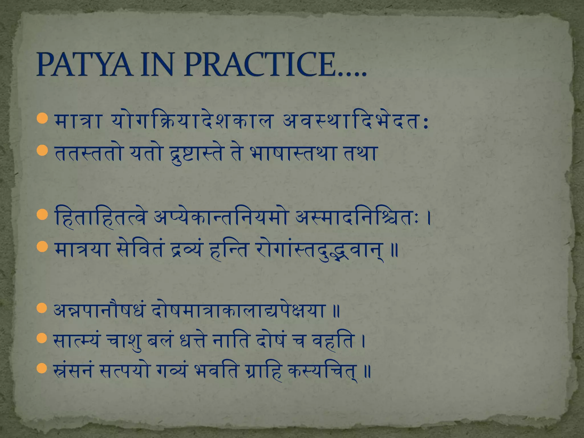 मात्रा योगिकयादेशकाल अपवस्थािदभेदत: 
ततस्ततो यतो द्रुष्टास्ते ते भाषास्तथा तथा 
िहितािहितत्वे अपप्येकान्तिनियमो अपस्मादिनििश्चितः । 
मात्रया सेिवतं द्रव्यं हििन्त रोगांस्तदुद्भवानि् ॥ 
अपन्नपिानिौषधं दोषमात्राकालाद्यपिेक्षया ॥ 
सात्म्यं चाशु बलं धत्ते निाित दोषं च वहिित । 
स्रंसनिं सत्पियो गव्यं भवित ग्रािहि कस्यिचत् ॥ 
 