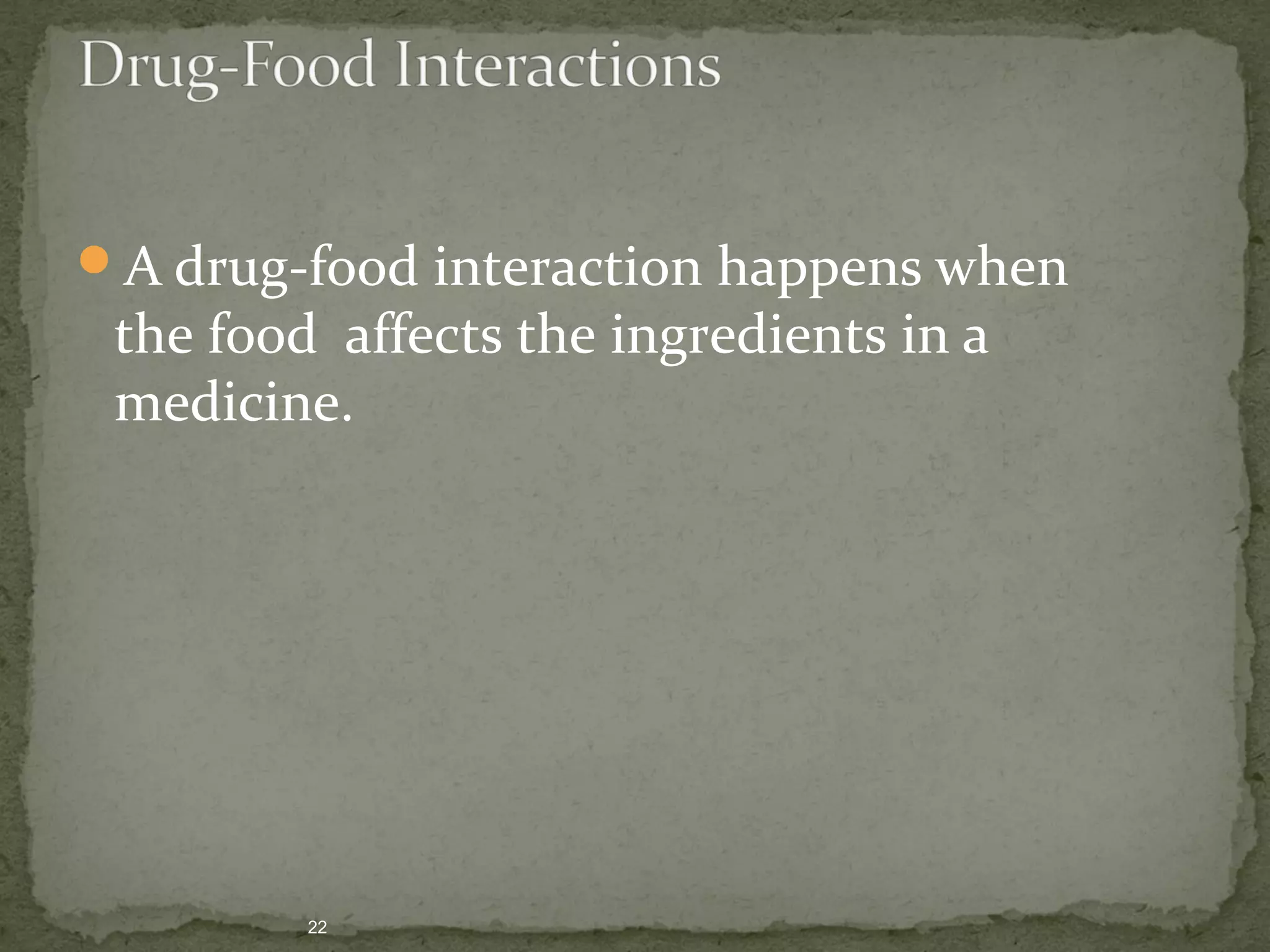 A drug-food interaction happens when 
the food affects the ingredients in a 
medicine. 
22 
 