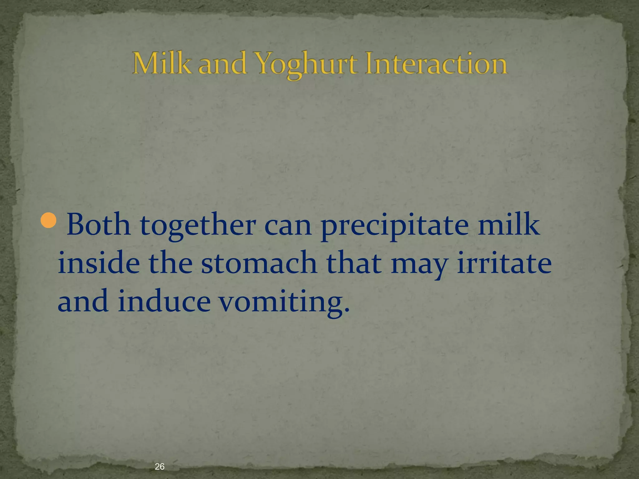 Both together can precipitate milk 
inside the stomach that may irritate 
and induce vomiting. 
26 
 