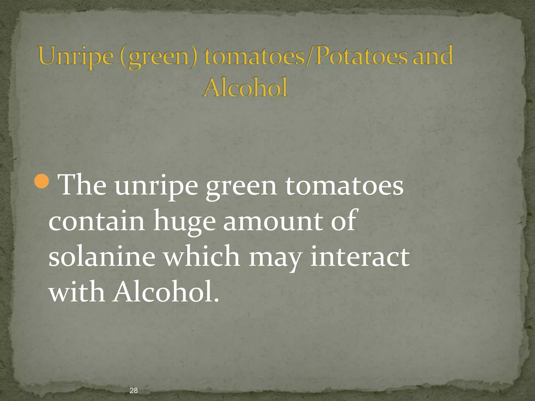 The unripe green tomatoes 
contain huge amount of 
solanine which may interact 
with Alcohol. 
28 
 